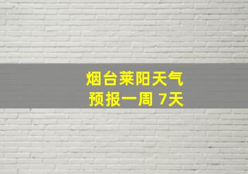 烟台莱阳天气预报一周 7天